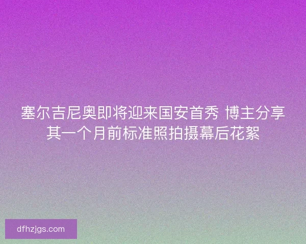 塞尔吉尼奥即将迎来国安首秀 博主分享其一个月前标准照拍摄幕后花絮