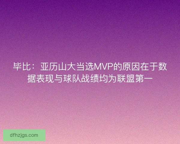 毕比：亚历山大当选MVP的原因在于数据表现与球队战绩均为联盟第一