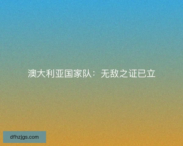 澳大利亚国家队：无敌之证已立