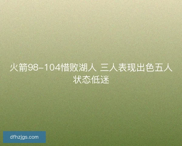 火箭98-104惜败湖人 三人表现出色五人状态低迷