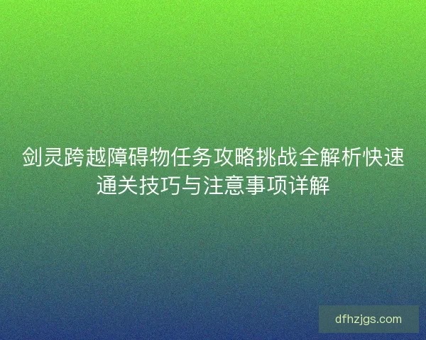 剑灵跨越障碍物任务攻略挑战全解析快速通关技巧与注意事项详解