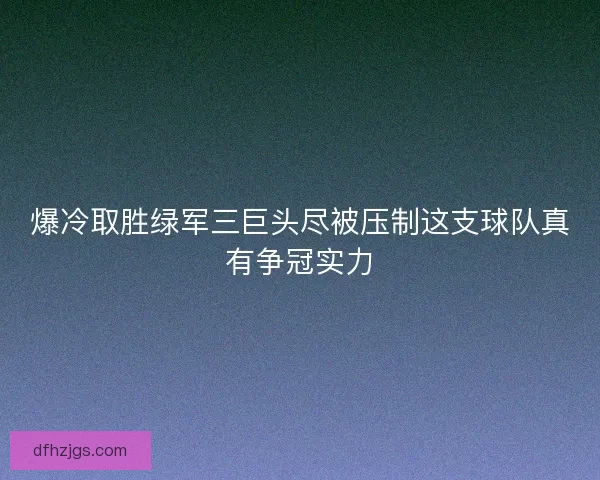 爆冷取胜绿军三巨头尽被压制这支球队真有争冠实力