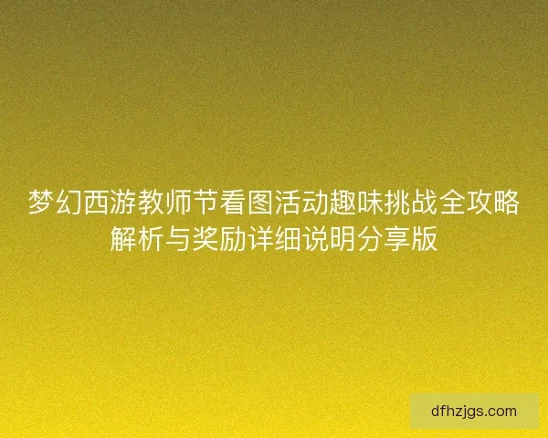 梦幻西游教师节看图活动趣味挑战全攻略解析与奖励详细说明分享版