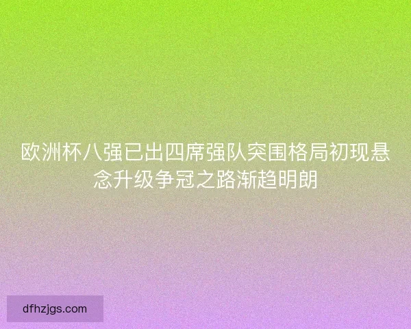 欧洲杯八强已出四席强队突围格局初现悬念升级争冠之路渐趋明朗 欧洲杯八强已出四席强队突围格局初现悬念升级争冠之路渐趋明朗